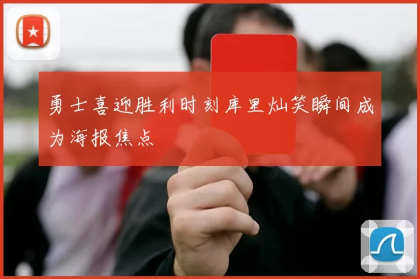 勇士喜迎胜利时刻库里灿笑瞬间成为海报焦点