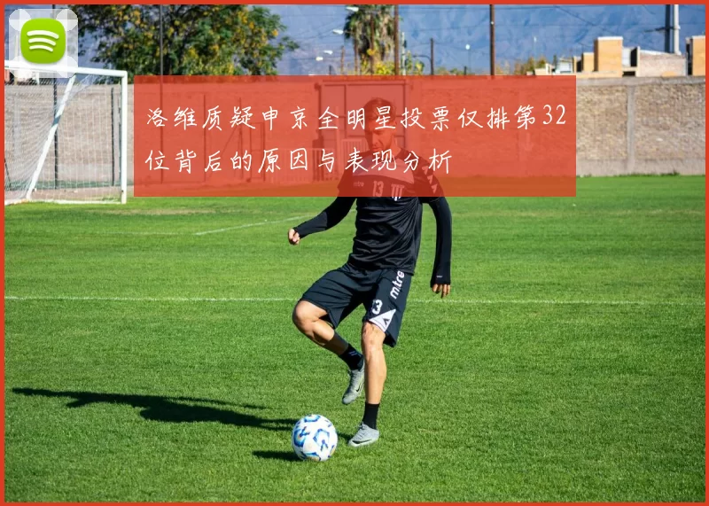 洛维质疑申京全明星投票仅排第32位背后的原因与表现分析