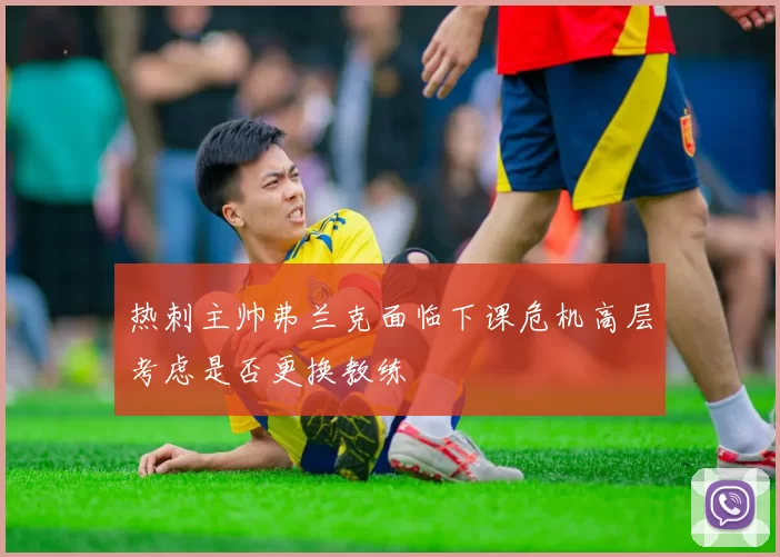 热刺主帅弗兰克面临下课危机高层考虑是否更换教练