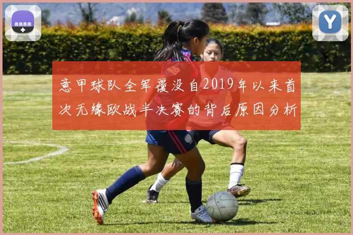 意甲球队全军覆没自2019年以来首次无缘欧战半决赛的背后原因分析