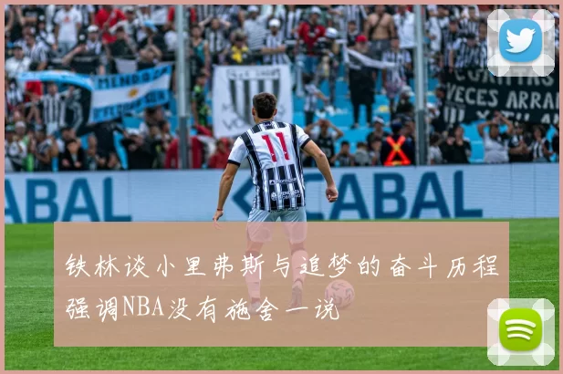 铁林谈小里弗斯与追梦的奋斗历程强调NBA没有施舍一说