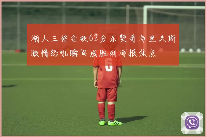 湖人三将合砍62分东契奇与里夫斯激情怒吼瞬间成胜利海报焦点