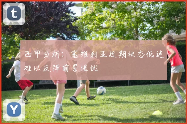 西甲分析：塞维利亚近期状态低迷难以反弹前景堪忧
