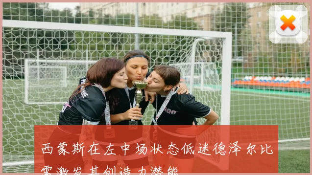 西蒙斯在左中场状态低迷德泽尔比需激发其创造力潜能