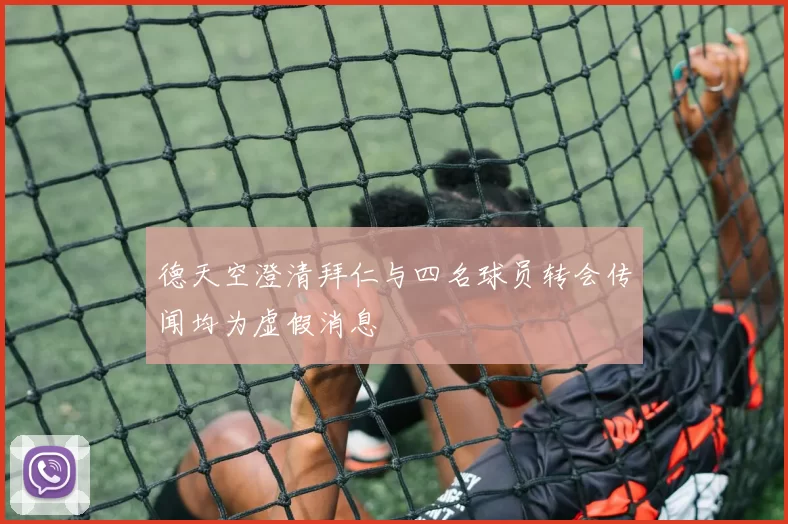 德天空澄清拜仁与四名球员转会传闻均为虚假消息