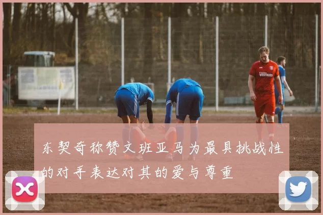 东契奇称赞文班亚马为最具挑战性的对手表达对其的爱与尊重