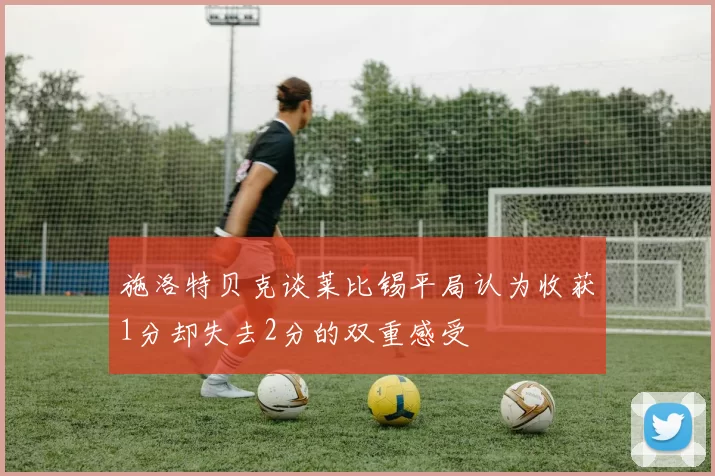 施洛特贝克谈莱比锡平局认为收获1分却失去2分的双重感受