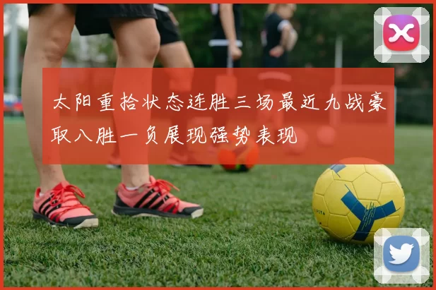 太阳重拾状态连胜三场最近九战豪取八胜一负展现强势表现