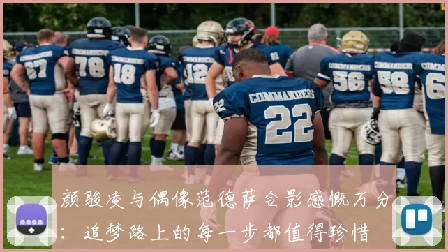 颜骏凌与偶像范德萨合影感慨万分：追梦路上的每一步都值得珍惜